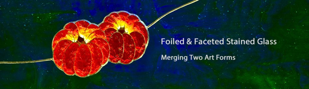 Foiled and Faceted Stained Glass - Merging Two Art Forms